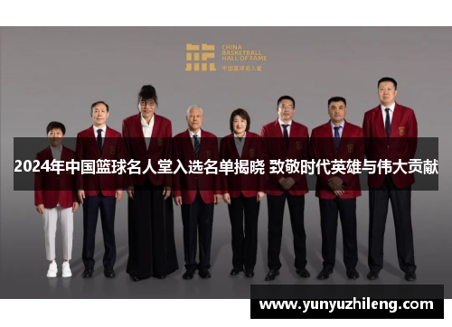2024年中国篮球名人堂入选名单揭晓 致敬时代英雄与伟大贡献