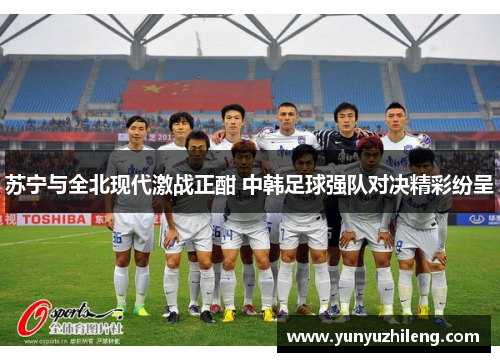 苏宁与全北现代激战正酣 中韩足球强队对决精彩纷呈