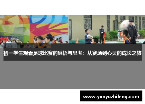 初一学生观看足球比赛的感悟与思考：从赛场到心灵的成长之旅