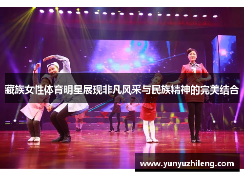 藏族女性体育明星展现非凡风采与民族精神的完美结合