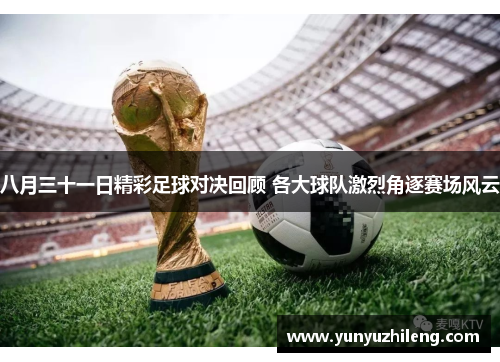 八月三十一日精彩足球对决回顾 各大球队激烈角逐赛场风云