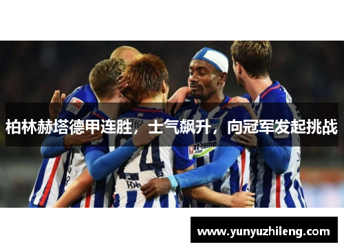 柏林赫塔德甲连胜，士气飙升，向冠军发起挑战